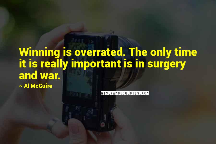 Al McGuire Quotes: Winning is overrated. The only time it is really important is in surgery and war.