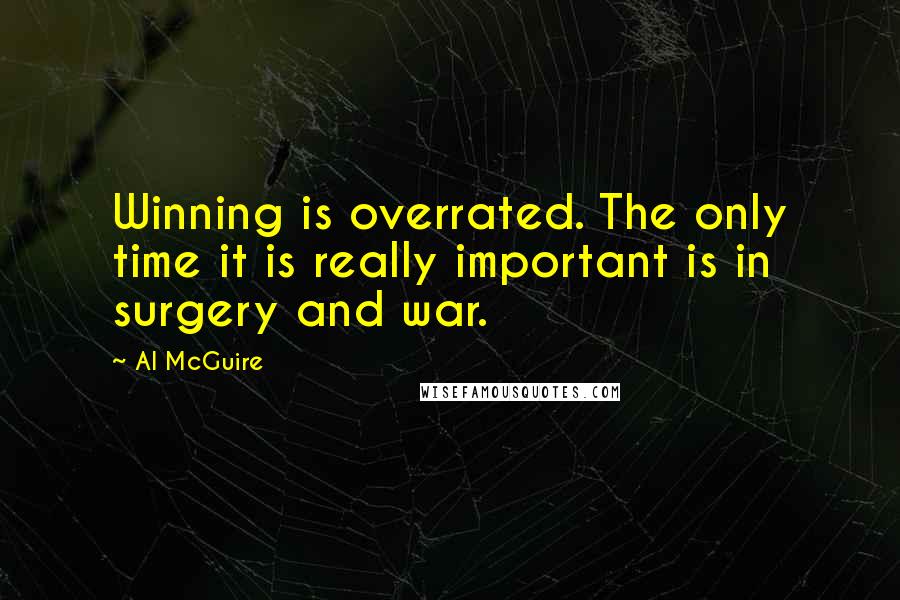 Al McGuire Quotes: Winning is overrated. The only time it is really important is in surgery and war.