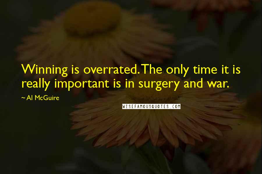 Al McGuire Quotes: Winning is overrated. The only time it is really important is in surgery and war.