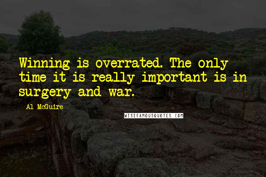 Al McGuire Quotes: Winning is overrated. The only time it is really important is in surgery and war.