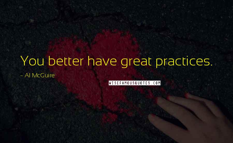 Al McGuire Quotes: You better have great practices.
