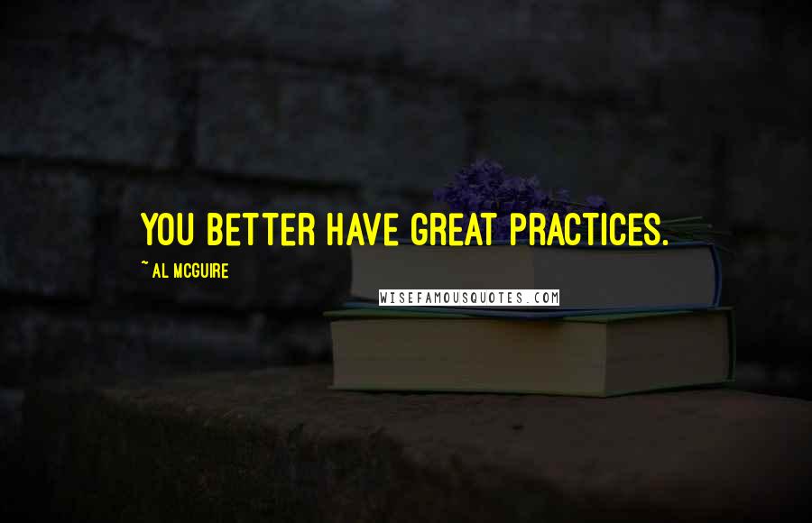 Al McGuire Quotes: You better have great practices.
