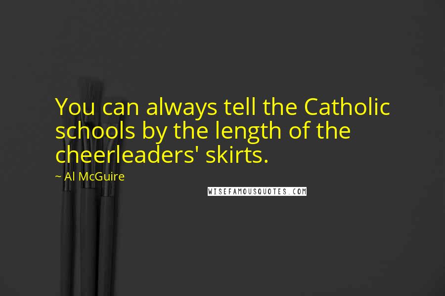 Al McGuire Quotes: You can always tell the Catholic schools by the length of the cheerleaders' skirts.