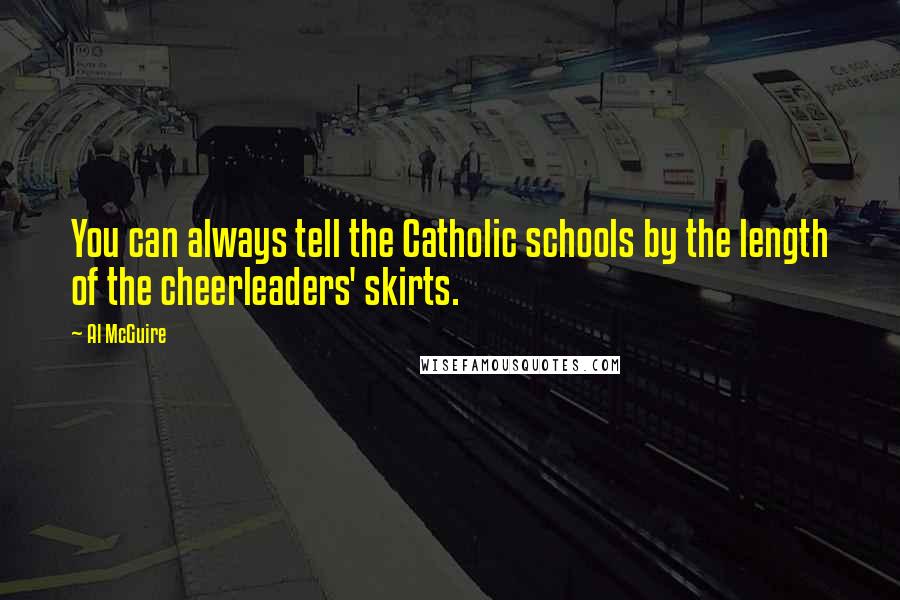 Al McGuire Quotes: You can always tell the Catholic schools by the length of the cheerleaders' skirts.