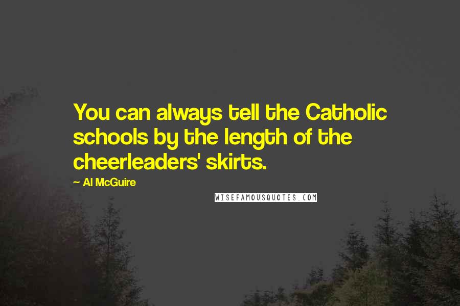 Al McGuire Quotes: You can always tell the Catholic schools by the length of the cheerleaders' skirts.