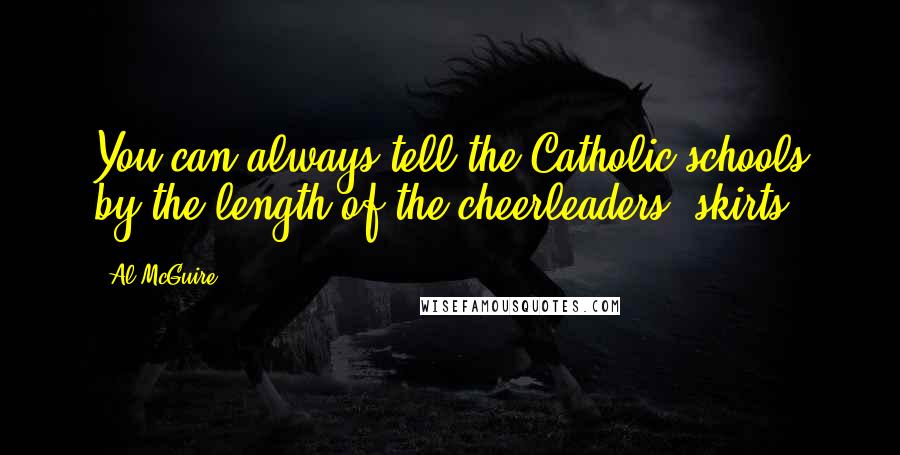Al McGuire Quotes: You can always tell the Catholic schools by the length of the cheerleaders' skirts.