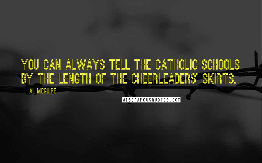 Al McGuire Quotes: You can always tell the Catholic schools by the length of the cheerleaders' skirts.