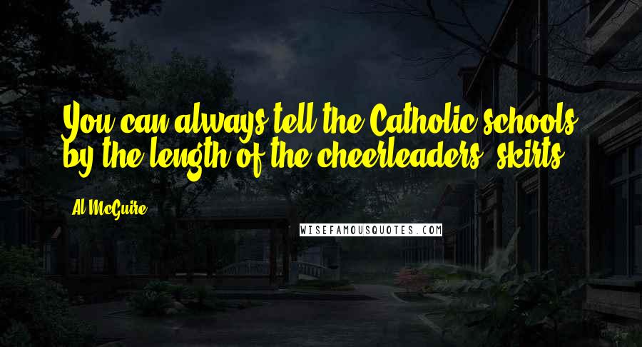 Al McGuire Quotes: You can always tell the Catholic schools by the length of the cheerleaders' skirts.