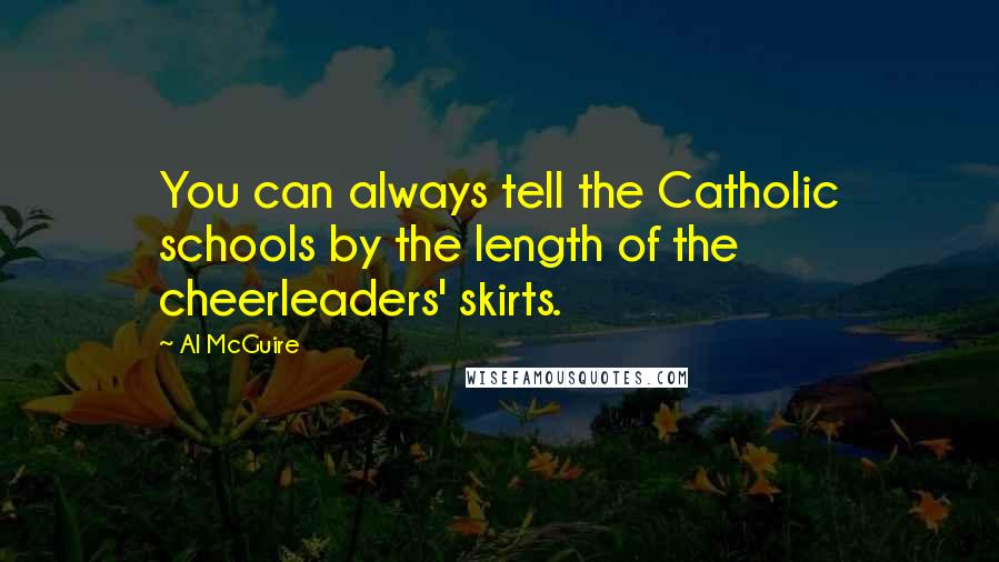 Al McGuire Quotes: You can always tell the Catholic schools by the length of the cheerleaders' skirts.