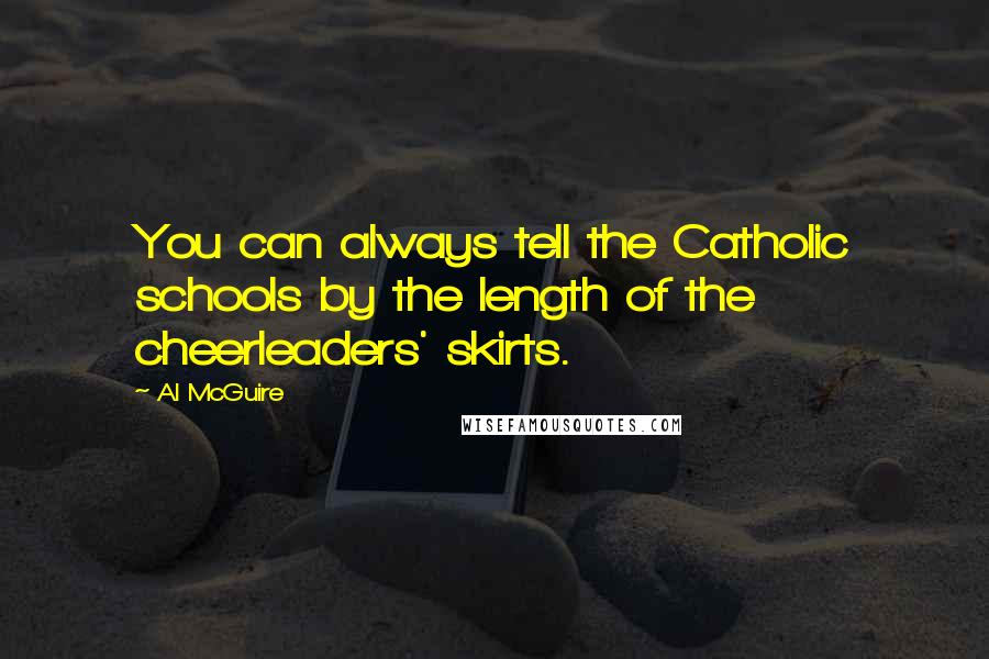 Al McGuire Quotes: You can always tell the Catholic schools by the length of the cheerleaders' skirts.