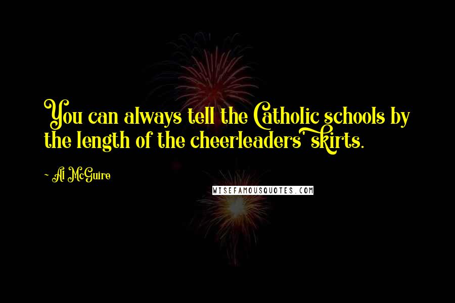 Al McGuire Quotes: You can always tell the Catholic schools by the length of the cheerleaders' skirts.