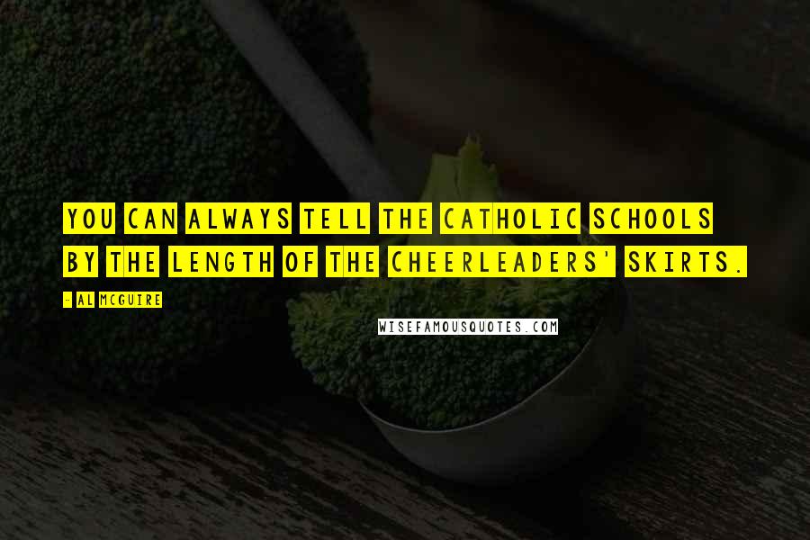 Al McGuire Quotes: You can always tell the Catholic schools by the length of the cheerleaders' skirts.