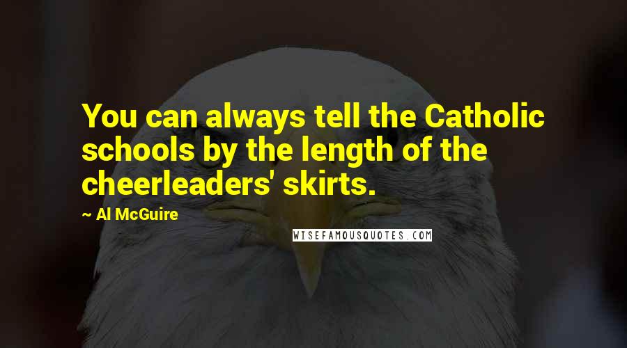 Al McGuire Quotes: You can always tell the Catholic schools by the length of the cheerleaders' skirts.