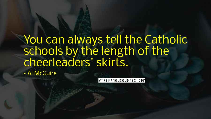 Al McGuire Quotes: You can always tell the Catholic schools by the length of the cheerleaders' skirts.