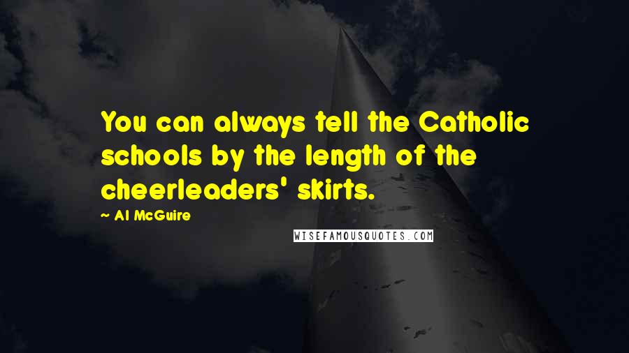 Al McGuire Quotes: You can always tell the Catholic schools by the length of the cheerleaders' skirts.