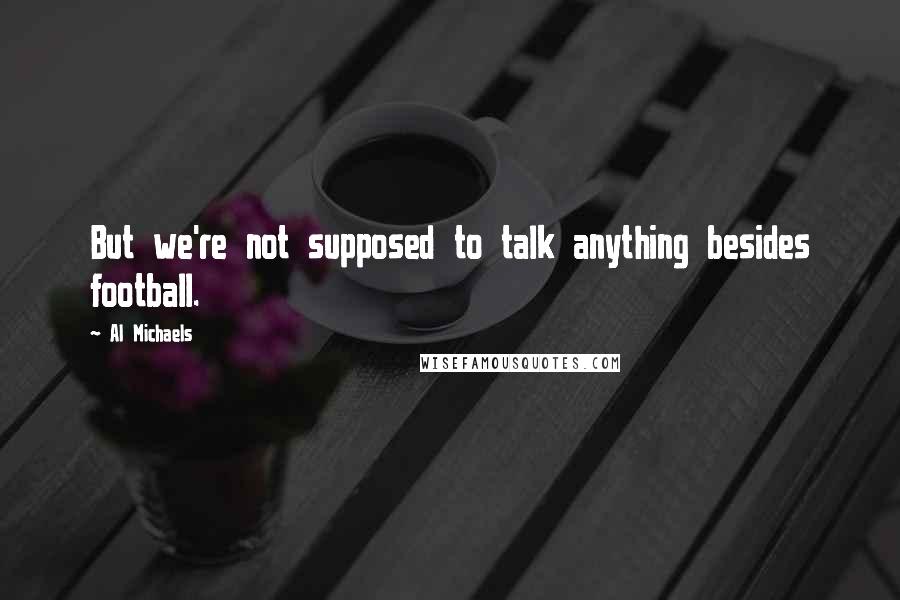 Al Michaels Quotes: But we're not supposed to talk anything besides football.