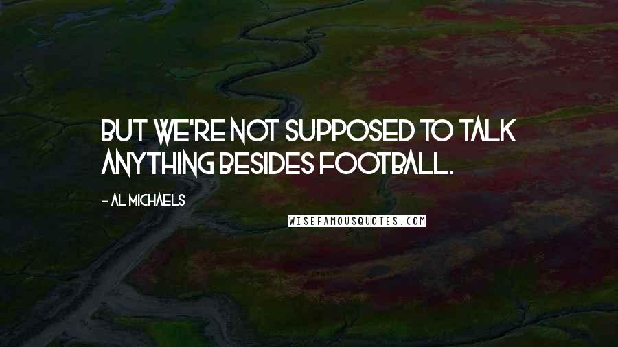 Al Michaels Quotes: But we're not supposed to talk anything besides football.