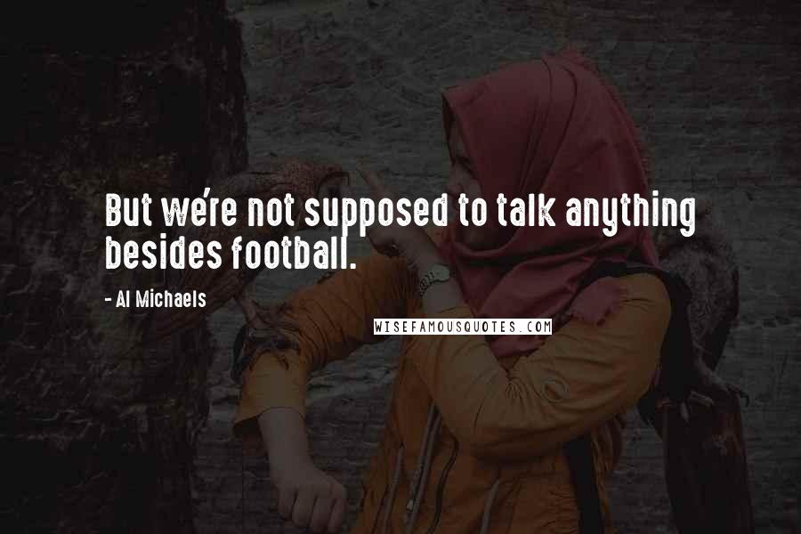 Al Michaels Quotes: But we're not supposed to talk anything besides football.