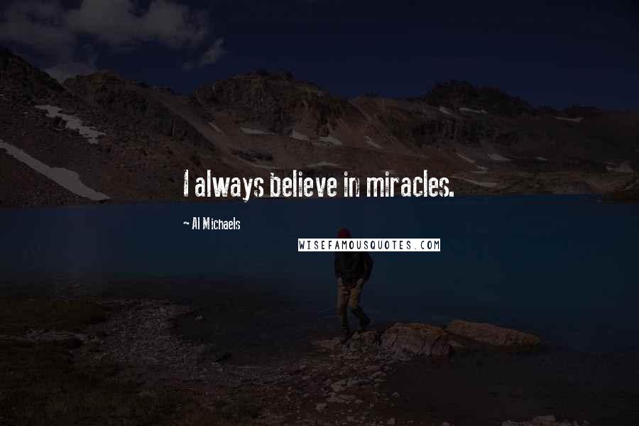 Al Michaels Quotes: I always believe in miracles.