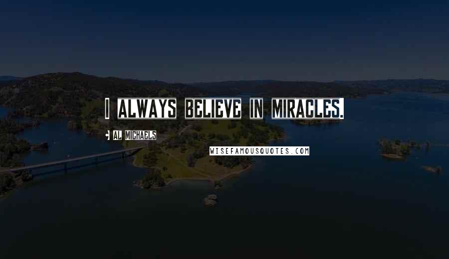 Al Michaels Quotes: I always believe in miracles.