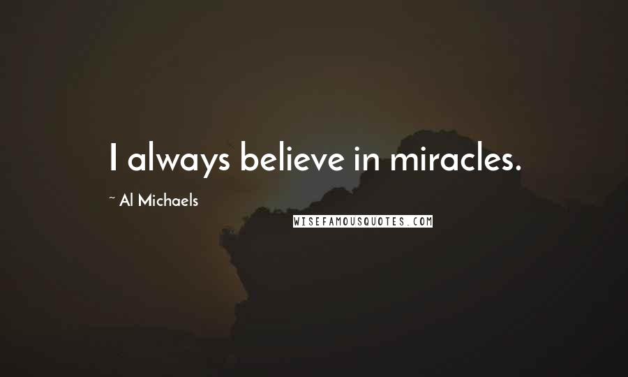 Al Michaels Quotes: I always believe in miracles.