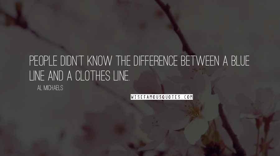 Al Michaels Quotes: People didn't know the difference between a blue line and a clothes line.