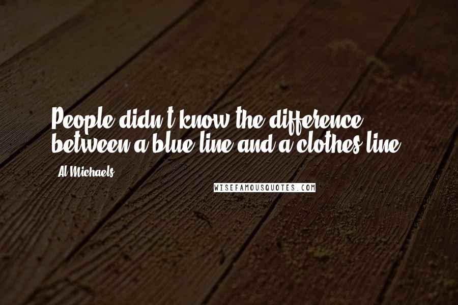 Al Michaels Quotes: People didn't know the difference between a blue line and a clothes line.