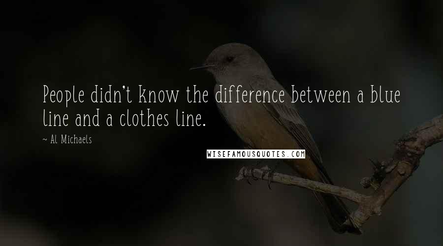 Al Michaels Quotes: People didn't know the difference between a blue line and a clothes line.