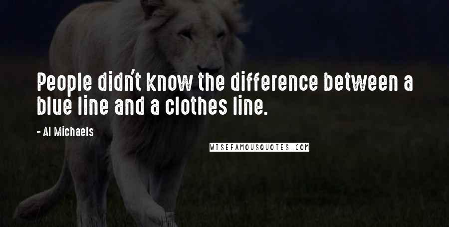 Al Michaels Quotes: People didn't know the difference between a blue line and a clothes line.