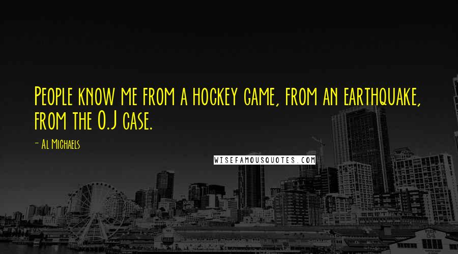 Al Michaels Quotes: People know me from a hockey game, from an earthquake, from the O.J case.