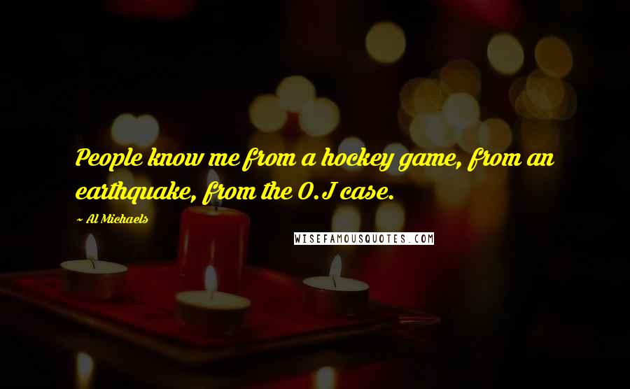 Al Michaels Quotes: People know me from a hockey game, from an earthquake, from the O.J case.