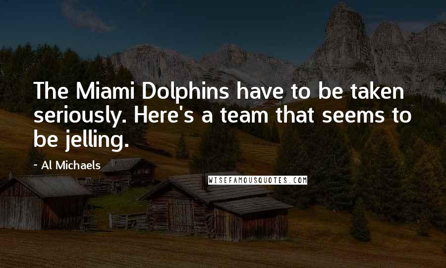 Al Michaels Quotes: The Miami Dolphins have to be taken seriously. Here's a team that seems to be jelling.