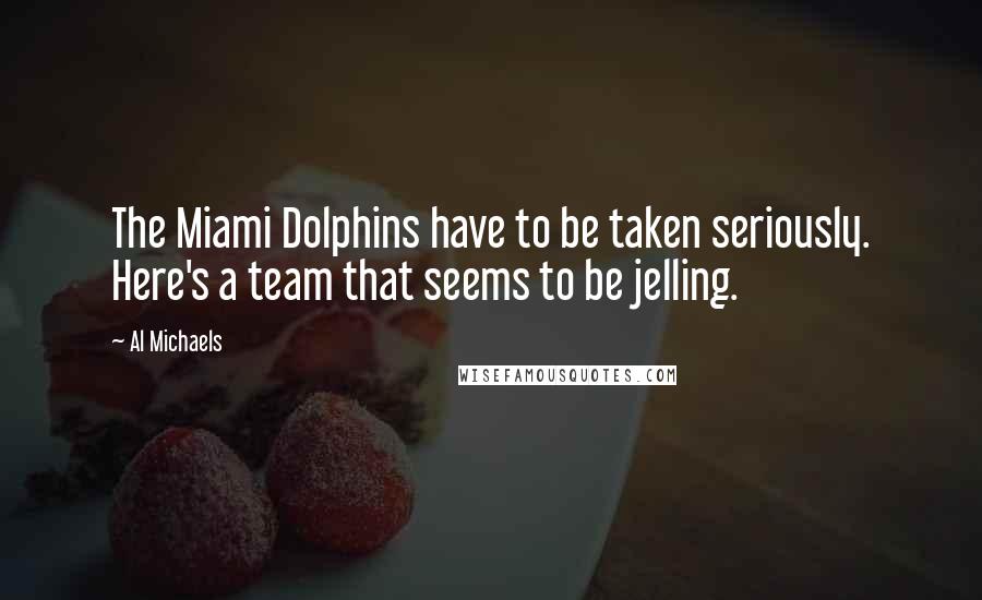 Al Michaels Quotes: The Miami Dolphins have to be taken seriously. Here's a team that seems to be jelling.