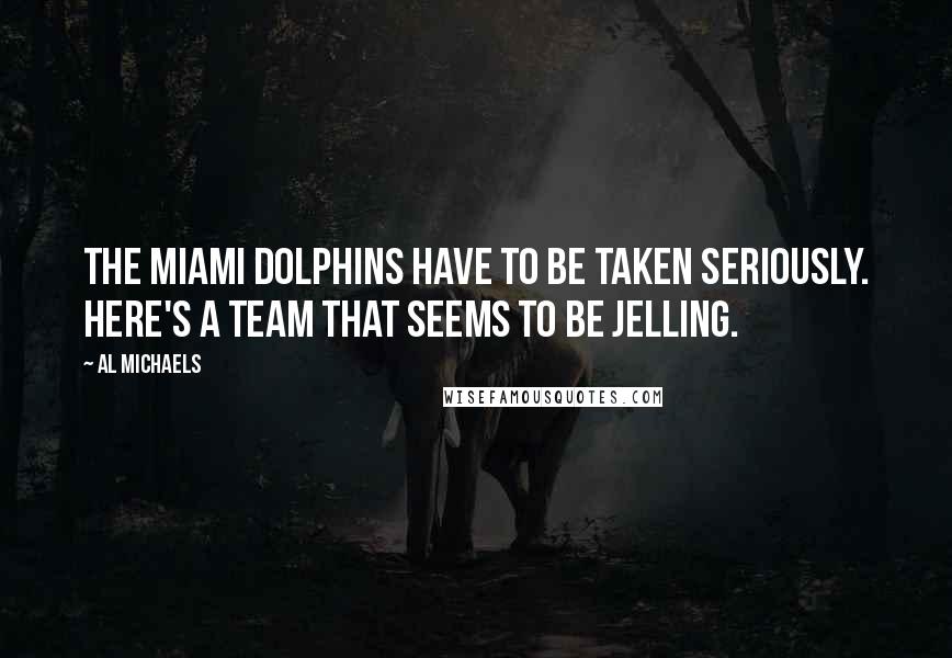 Al Michaels Quotes: The Miami Dolphins have to be taken seriously. Here's a team that seems to be jelling.