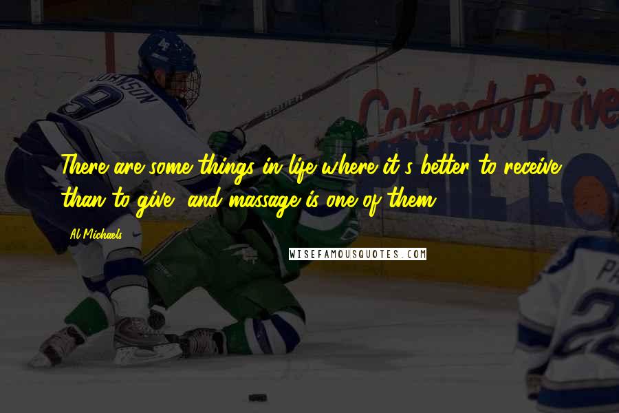 Al Michaels Quotes: There are some things in life where it's better to receive than to give, and massage is one of them.