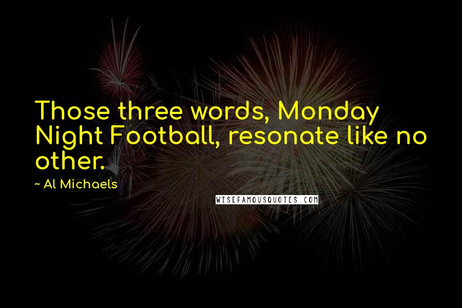 Al Michaels Quotes: Those three words, Monday Night Football, resonate like no other.