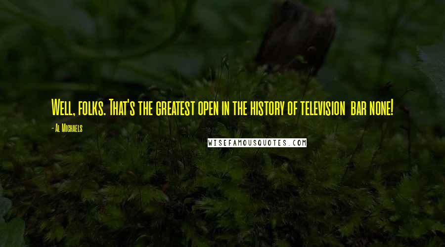 Al Michaels Quotes: Well, folks. That's the greatest open in the history of television  bar none!