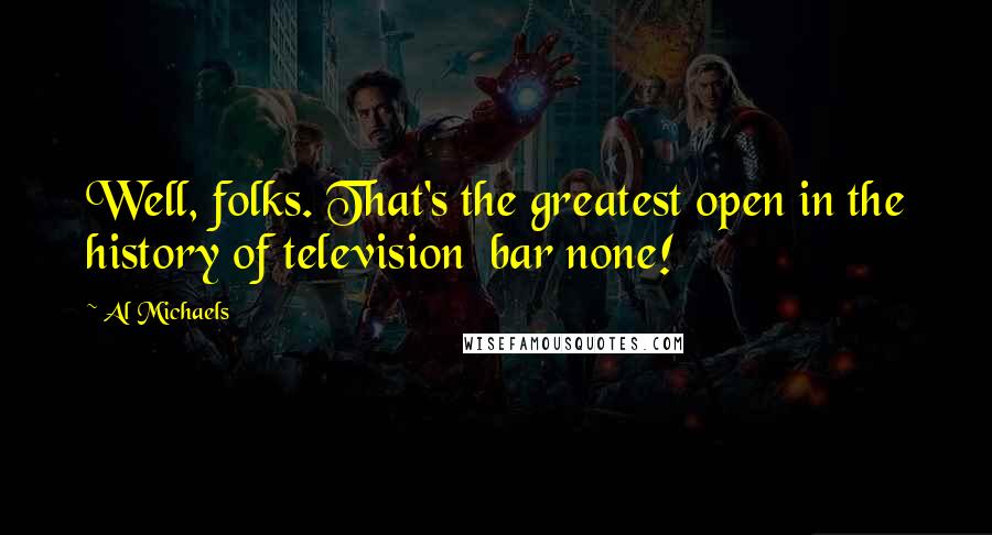 Al Michaels Quotes: Well, folks. That's the greatest open in the history of television  bar none!