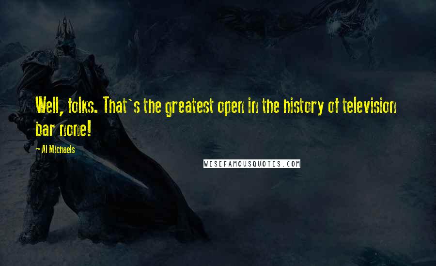 Al Michaels Quotes: Well, folks. That's the greatest open in the history of television  bar none!