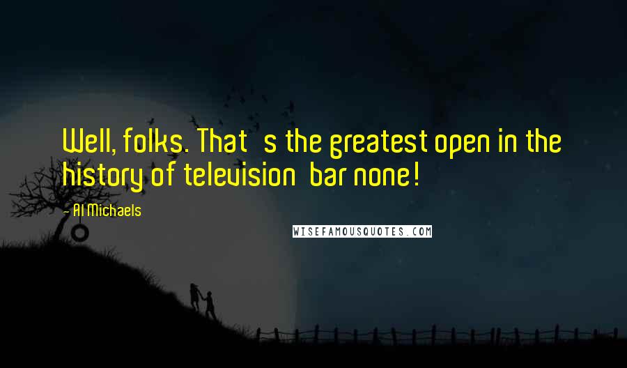 Al Michaels Quotes: Well, folks. That's the greatest open in the history of television  bar none!