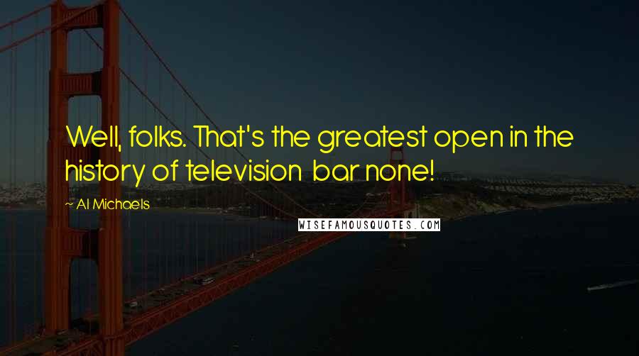 Al Michaels Quotes: Well, folks. That's the greatest open in the history of television  bar none!