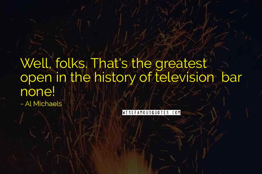 Al Michaels Quotes: Well, folks. That's the greatest open in the history of television  bar none!