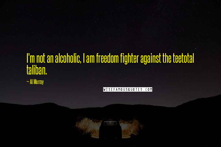 Al Murray Quotes: I'm not an alcoholic, I am freedom fighter against the teetotal taliban.