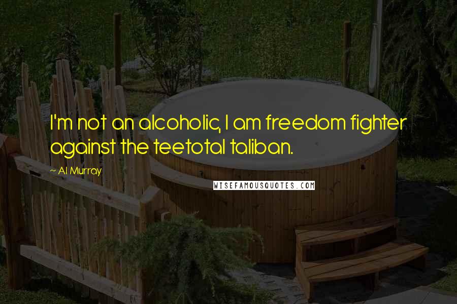 Al Murray Quotes: I'm not an alcoholic, I am freedom fighter against the teetotal taliban.