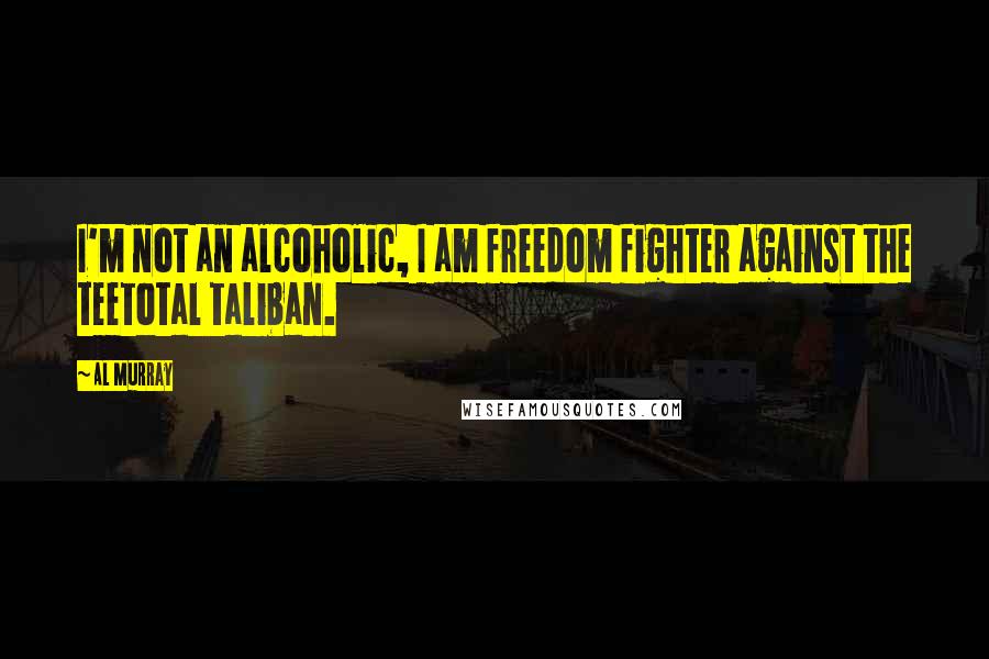 Al Murray Quotes: I'm not an alcoholic, I am freedom fighter against the teetotal taliban.