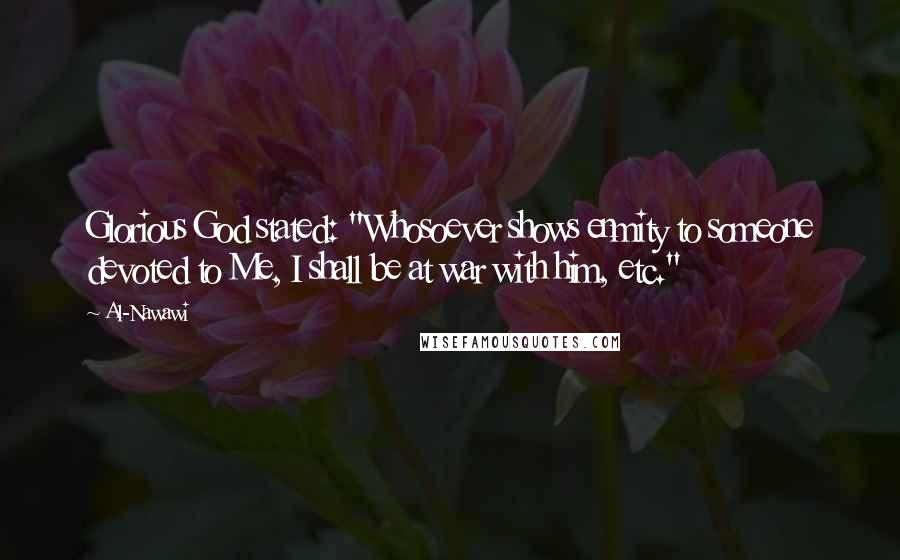 Al-Nawawi Quotes: Glorious God stated: "Whosoever shows enmity to someone devoted to Me, I shall be at war with him, etc."