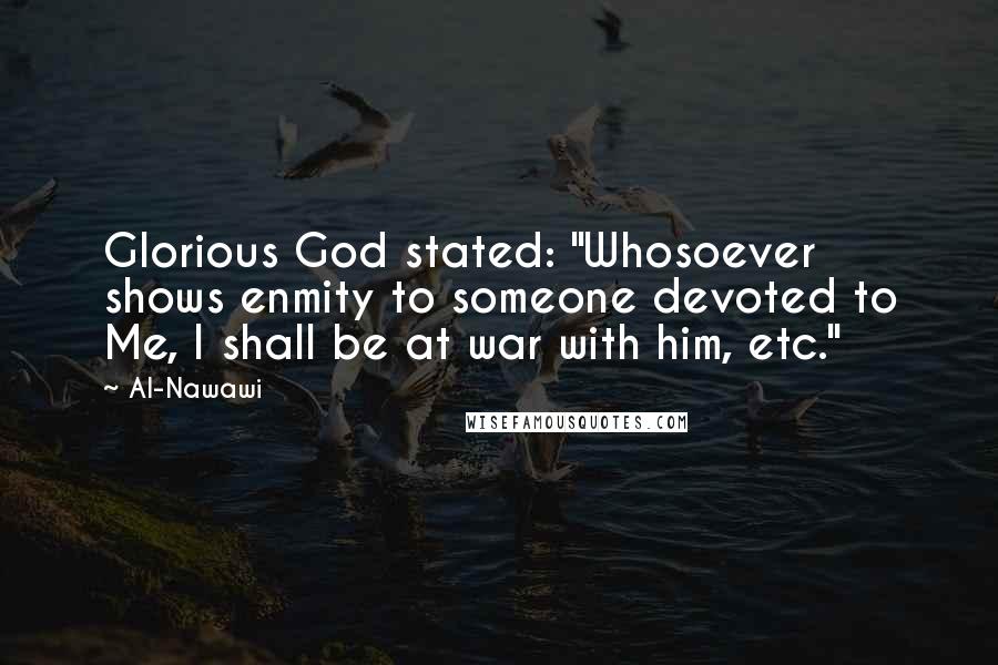 Al-Nawawi Quotes: Glorious God stated: "Whosoever shows enmity to someone devoted to Me, I shall be at war with him, etc."