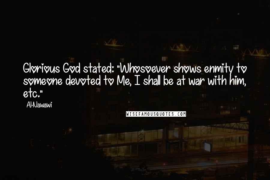 Al-Nawawi Quotes: Glorious God stated: "Whosoever shows enmity to someone devoted to Me, I shall be at war with him, etc."
