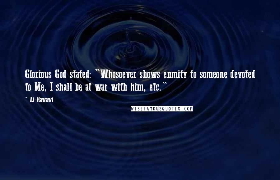 Al-Nawawi Quotes: Glorious God stated: "Whosoever shows enmity to someone devoted to Me, I shall be at war with him, etc."