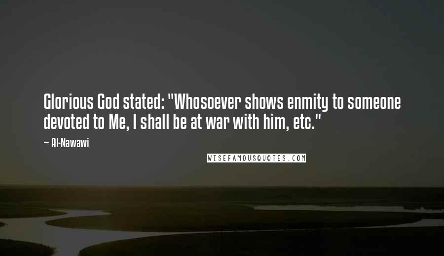 Al-Nawawi Quotes: Glorious God stated: "Whosoever shows enmity to someone devoted to Me, I shall be at war with him, etc."